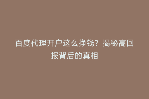 百度代理开户这么挣钱？揭秘高回报背后的真相