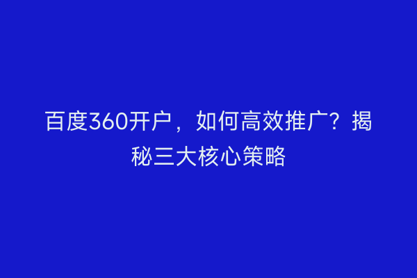 百度360开户，如何高效推广？揭秘三大核心策略