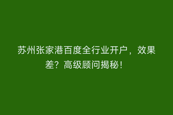 苏州张家港百度全行业开户，效果差？高级顾问揭秘！