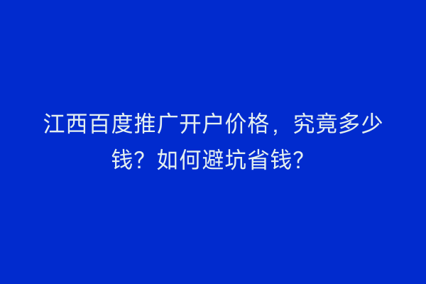 江西百度推广开户价格，究竟多少钱？如何避坑省钱？