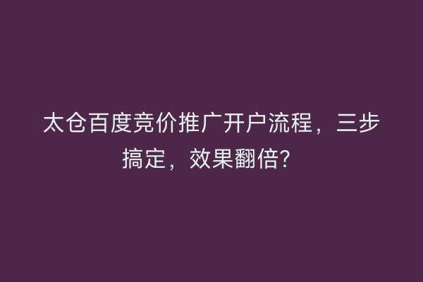 太仓百度竞价推广开户流程,三步搞定,效果翻倍?