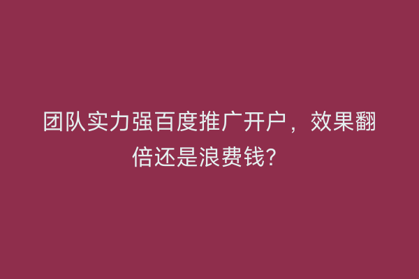 团队实力强百度推广开户，效果翻倍还是浪费钱？