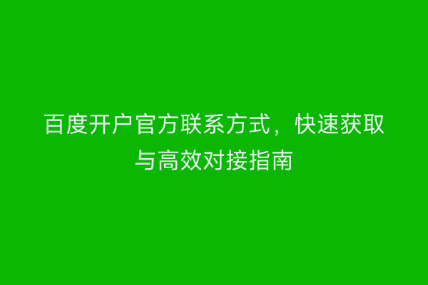 百度开户官方联系方式，快速获取与高效对接指南