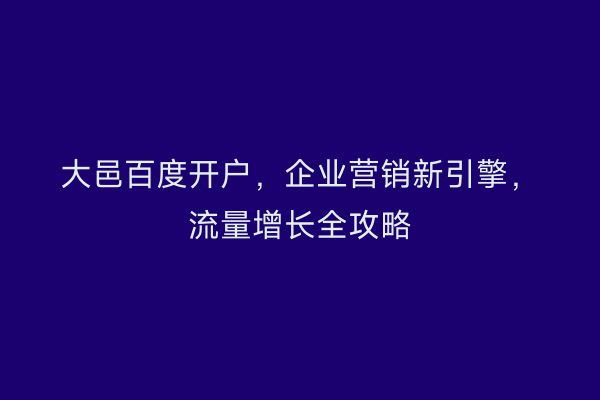 大邑百度开户,企业营销新引擎,流量增长全攻略