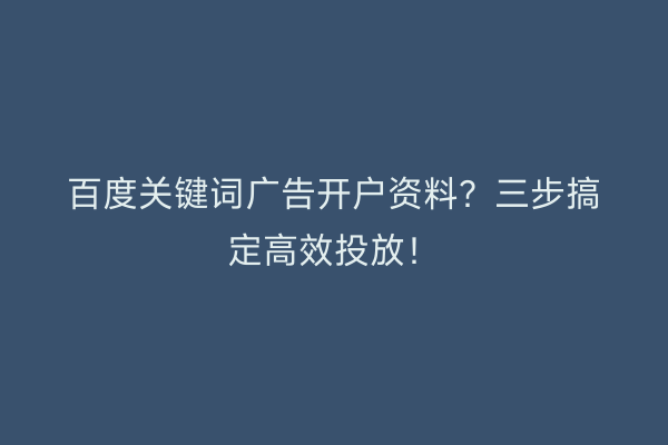 百度关键词广告开户资料？三步搞定高效投放！