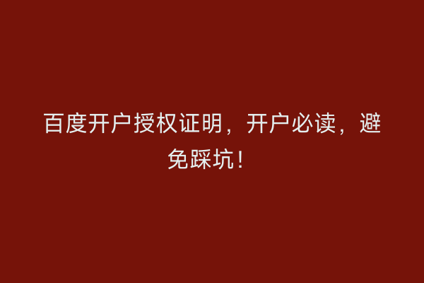 百度开户授权证明，开户必读，避免踩坑！