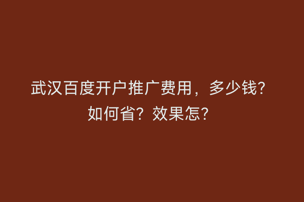 武汉百度开户推广费用，多少钱？如何省？效果怎？