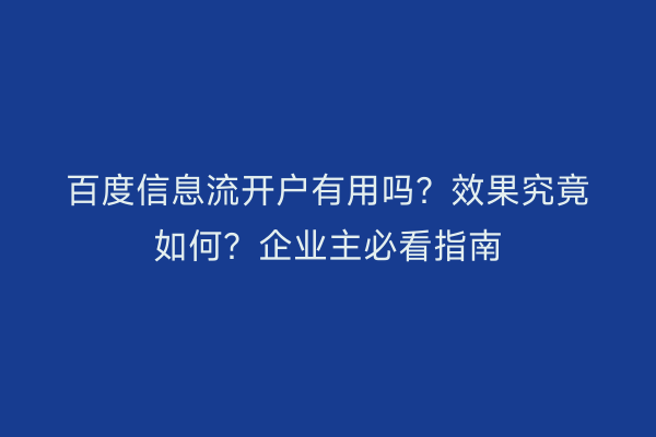 百度信息流开户有用吗？效果究竟如何？企业主必看指南