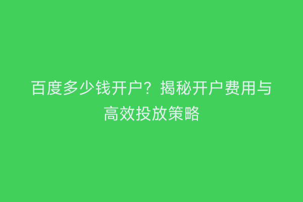百度多少钱开户？揭秘开户费用与高效投放策略