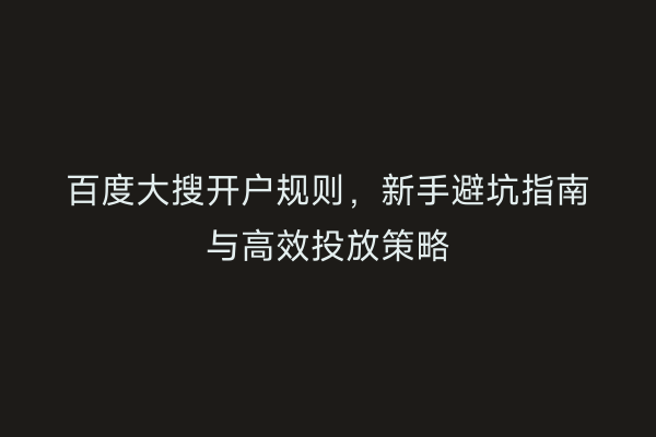 百度大搜开户规则，新手避坑指南与高效投放策略