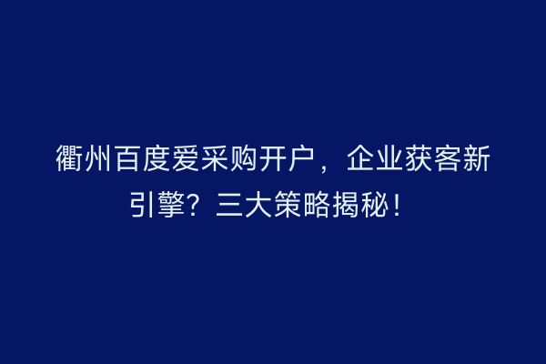 衢州百度爱采购开户，企业获客新引擎？三大策略揭秘！