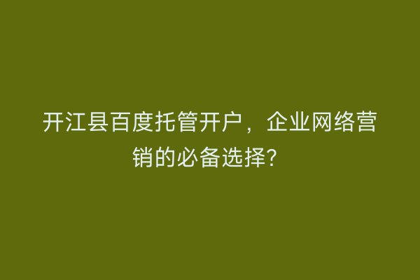 开江县百度托管开户，企业网络营销的必备选择？