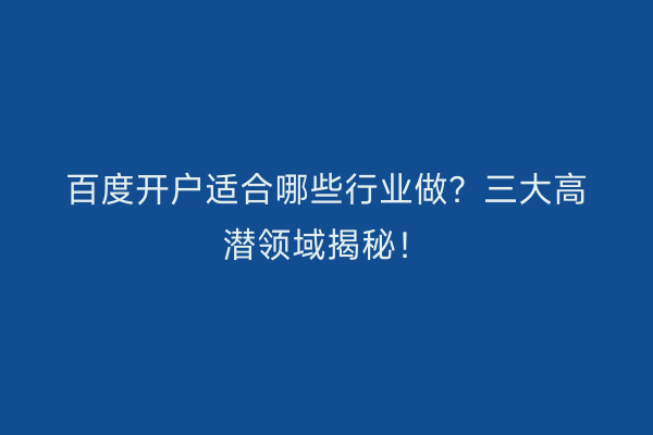 百度开户适合哪些行业做？三大高潜领域揭秘！