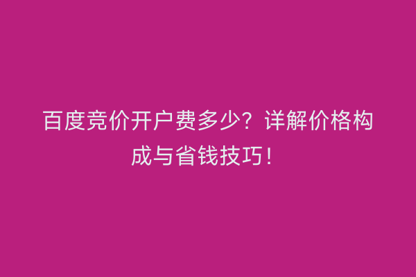 百度竞价开户费多少？详解价格构成与省钱技巧！