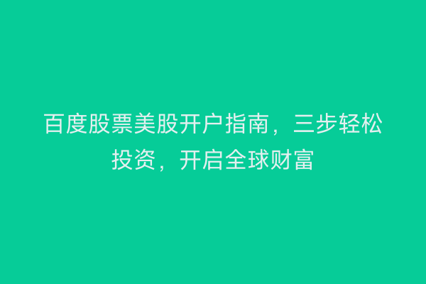 百度股票美股开户指南,三步轻松投资,开启全球财富