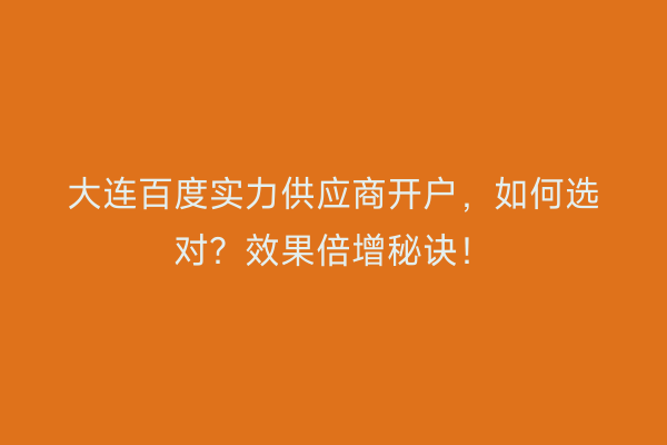 大连百度实力供应商开户，如何选对？效果倍增秘诀！
