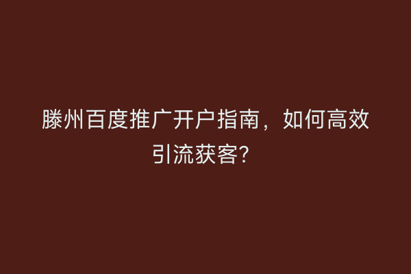 滕州百度推广开户指南，如何高效引流获客？