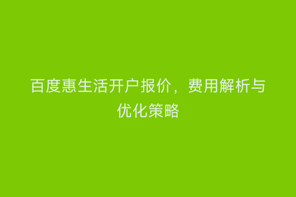 百度惠生活开户报价，费用解析与优化策略
