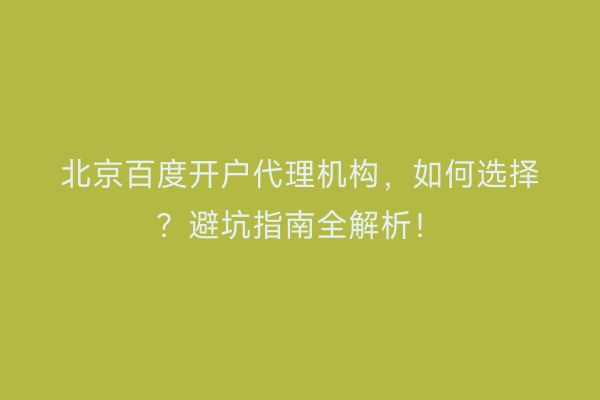 北京百度开户代理机构，如何选择？避坑指南全解析！