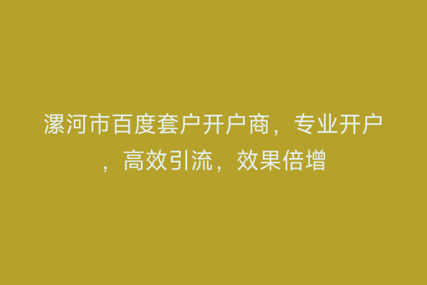 漯河市百度套户开户商，专业开户，高效引流，效果倍增