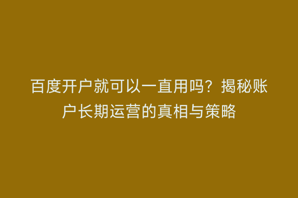 百度开户就可以一直用吗？揭秘账户长期运营的真相与策略