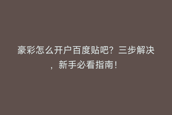 豪彩怎么开户百度贴吧？三步解决，新手必看指南！