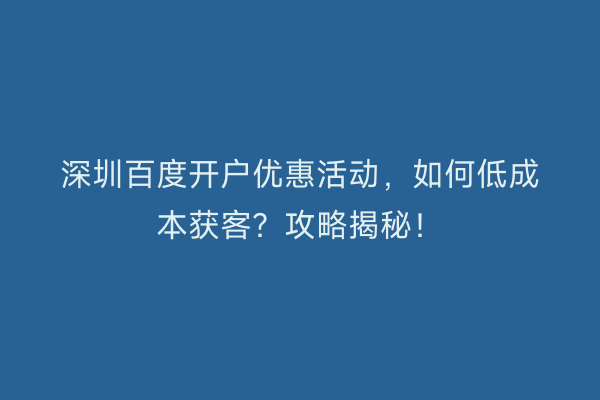 深圳百度开户优惠活动，如何低成本获客？攻略揭秘！