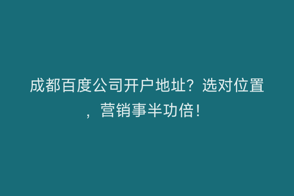 成都百度公司开户地址？选对位置，营销事半功倍！