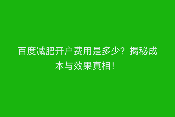 百度减肥开户费用是多少？揭秘成本与效果真相！