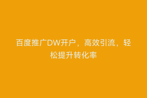 百度推广DW开户，高效引流，轻松提升转化率