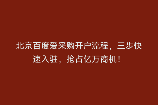 北京百度爱采购开户流程，三步快速入驻，抢占亿万商机！