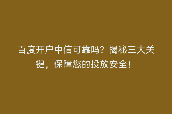 百度开户中信可靠吗？揭秘三大关键，保障您的投放安全！