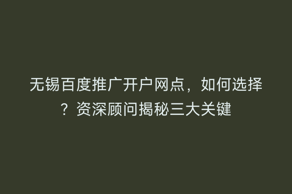 无锡百度推广开户网点，如何选择？资深顾问揭秘三大关键