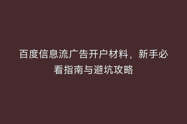 百度信息流广告开户材料,新手必看指南与避坑攻略