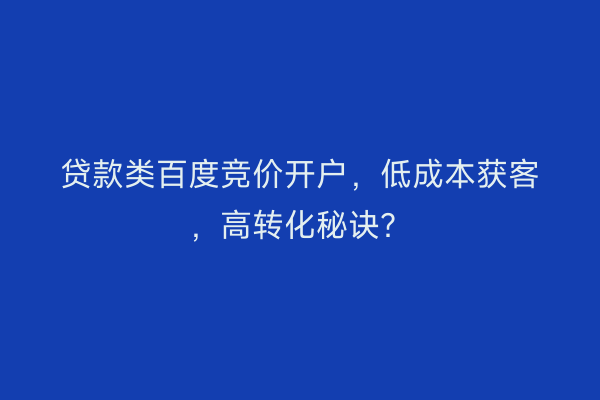 贷款类百度竞价开户，低成本获客，高转化秘诀？