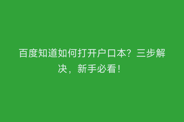 百度知道如何打开户口本？三步解决，新手必看！