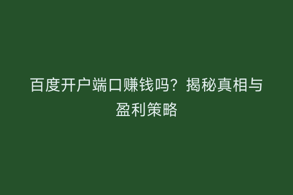 百度开户端口赚钱吗？揭秘真相与盈利策略