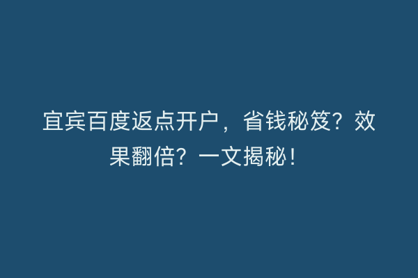 宜宾百度返点开户，省钱秘笈？效果翻倍？一文揭秘！