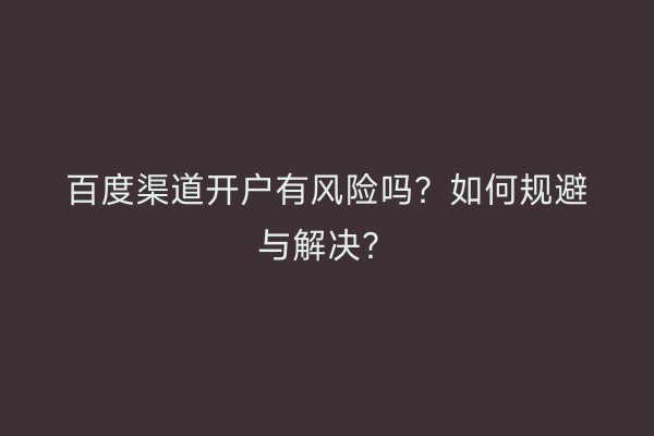 百度渠道开户有风险吗？如何规避与解决？