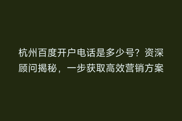 杭州百度开户电话是多少号？资深顾问揭秘，一步获取高效营销方案
