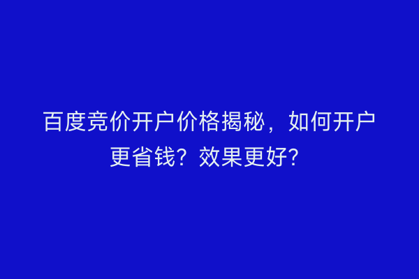 百度竞价开户价格揭秘，如何开户更省钱？效果更好？