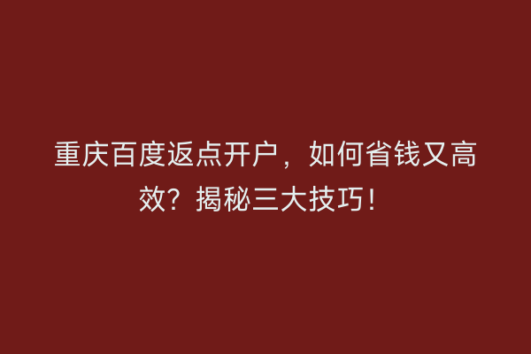 重庆百度返点开户，如何省钱又高效？揭秘三大技巧！