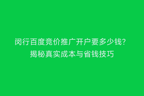 闵行百度竞价推广开户要多少钱？揭秘真实成本与省钱技巧
