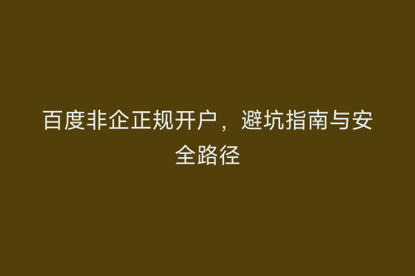 百度非企正规开户，避坑指南与安全路径