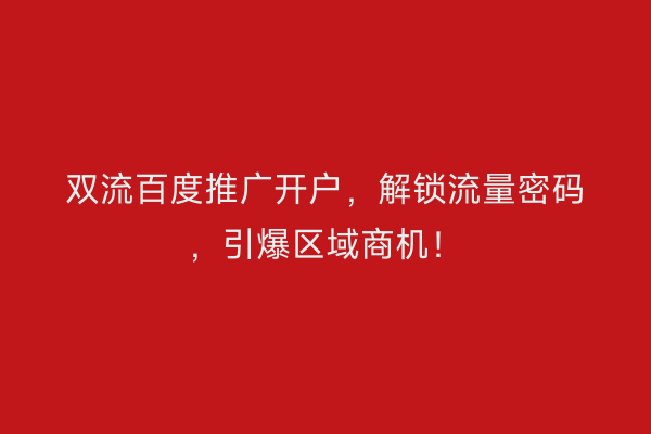 双流百度推广开户，解锁流量密码，引爆区域商机！
