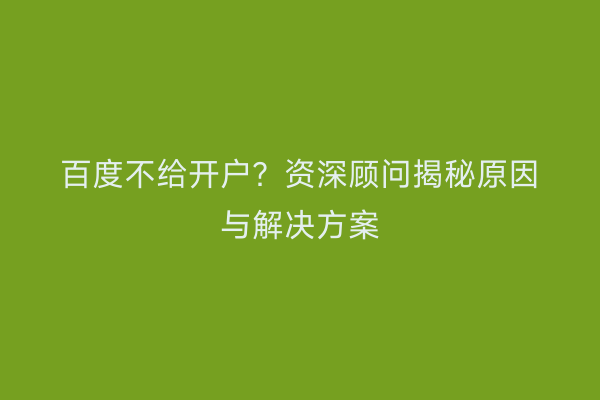 百度不给开户？资深顾问揭秘原因与解决方案