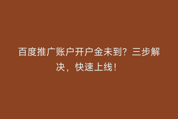 百度推广账户开户金未到？三步解决，快速上线！