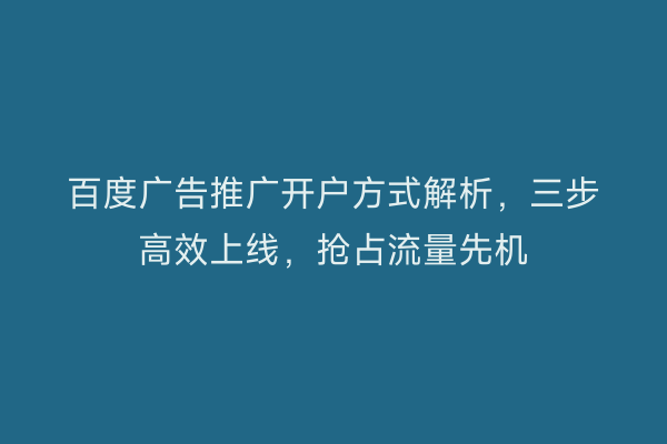 百度广告推广开户方式解析，三步高效上线，抢占流量先机
