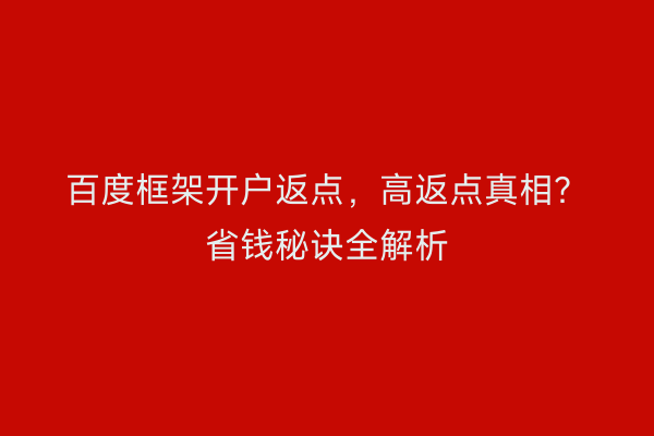 百度框架开户返点,高返点真相?省钱秘诀全解析