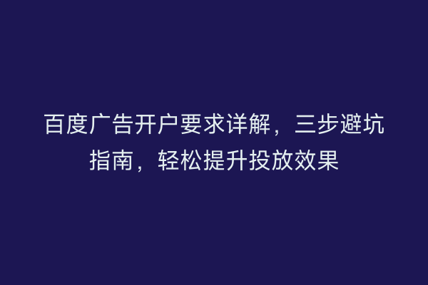 百度广告开户要求详解，三步避坑指南，轻松提升投放效果